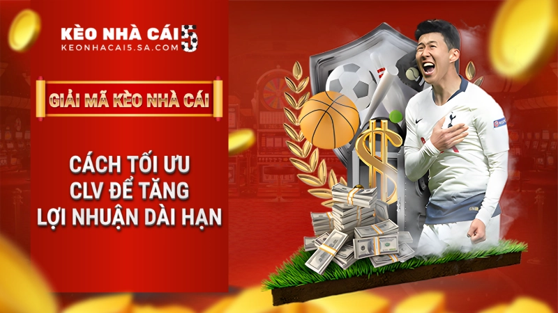 Cách tối ưu CLV để tăng lợi nhuận dài hạn – Kèo Nhà Cái 5